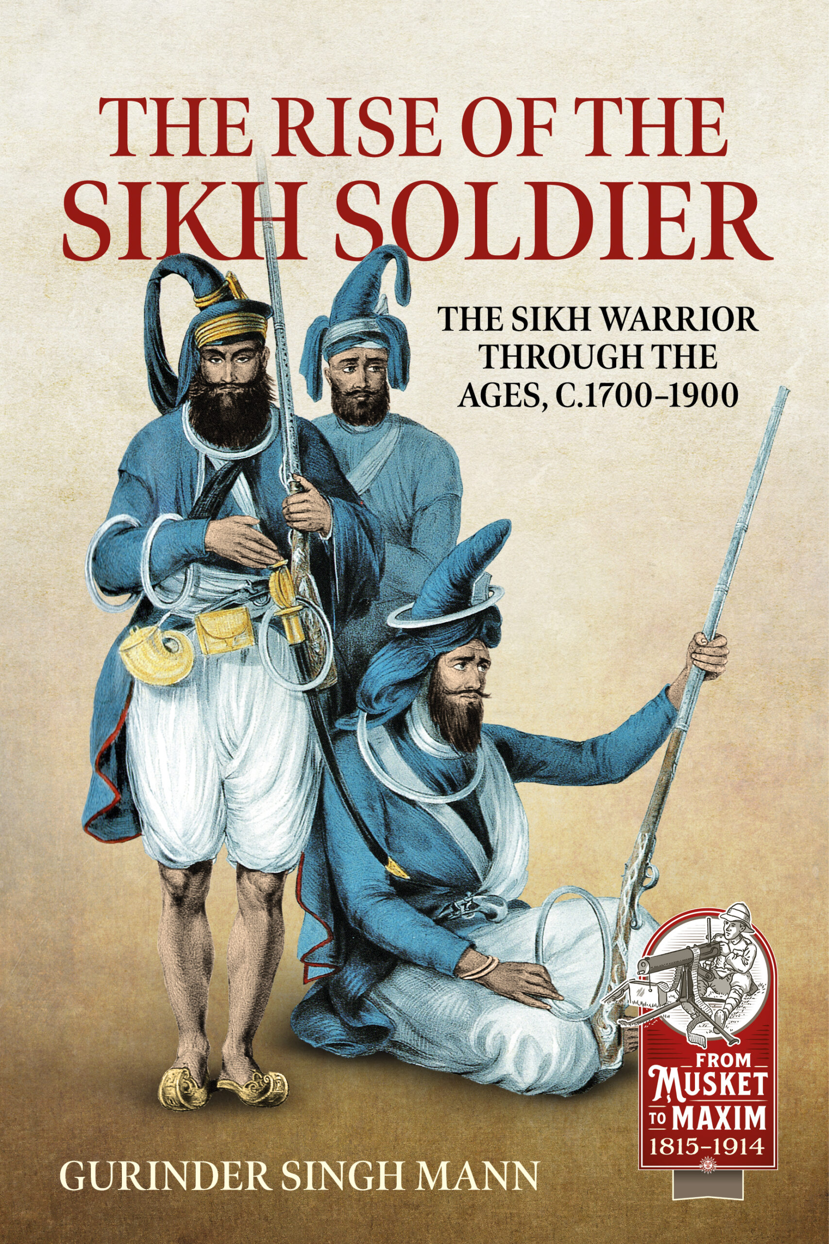 The Rise of the Sikh Soldier: The Sikh Warrior Through the Ages, C1700-1900
